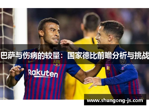 巴萨与伤病的较量：国家德比前瞻分析与挑战