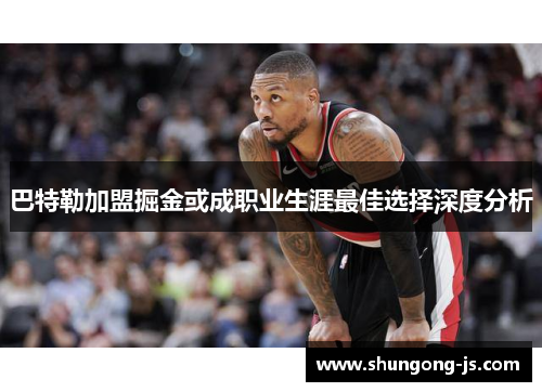 巴特勒加盟掘金或成职业生涯最佳选择深度分析