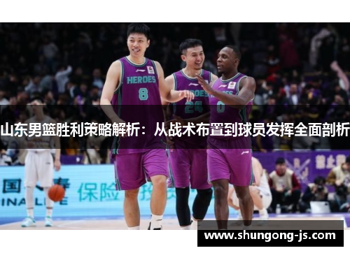 山东男篮胜利策略解析：从战术布置到球员发挥全面剖析